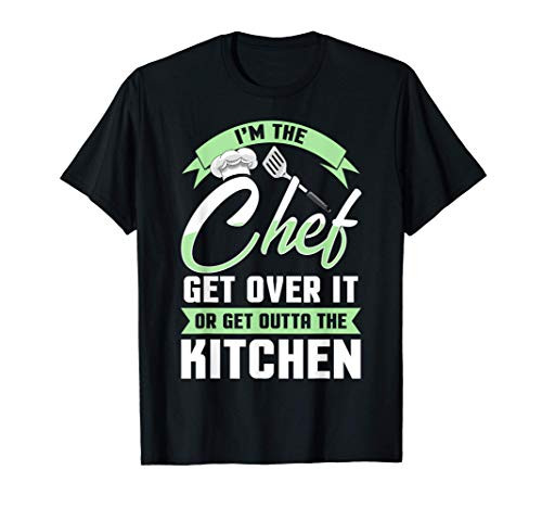 Funny I'm The Chef Get Over It Or Get Outta The Kitchen T-Shirt