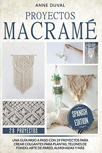 Proyectos Macrame- Una Guía Paso a Paso con 29 Proyectos para Crear Colgantes para Plantas- Telones de Fondo- Arte de Pared- Almohadas y más. Spanish Edition