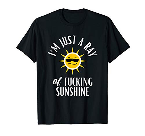 I'm Just a Ray of Fucking Sunshine Funny Sarcastic T-Shirt I'm Just a Ray of Fucking Sunshine Funny Sarcastic T-Shirt