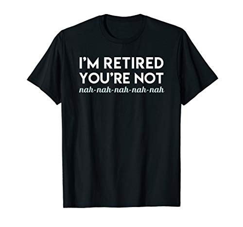 I'm Retired You're Not Nah Nah Dark T-Shirt