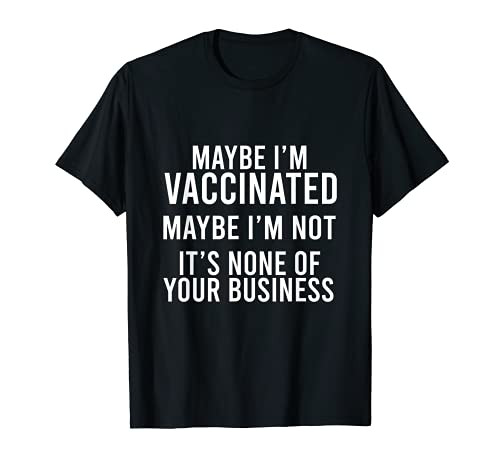 Maybe I'm Vaccinated- Maybe I'm Not Funny Anti-Vaccine T-Shirt