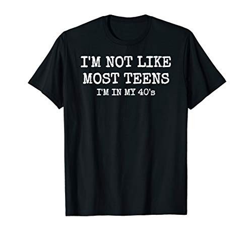 I'm Not Like Most Teens- I'm in My 40's T-shirt