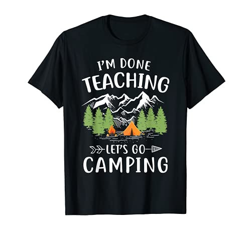 I'm Done Teaching Let's Go Camping Funny Teacher Gift T-Shirt