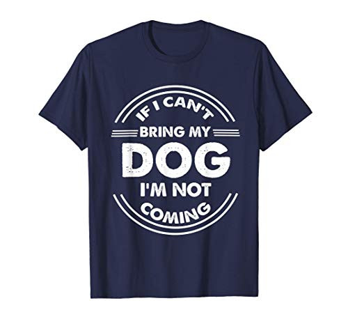 If I Can't Bring My Dog I'm Not Going Funny Owner Shirt Pet T-Shirt