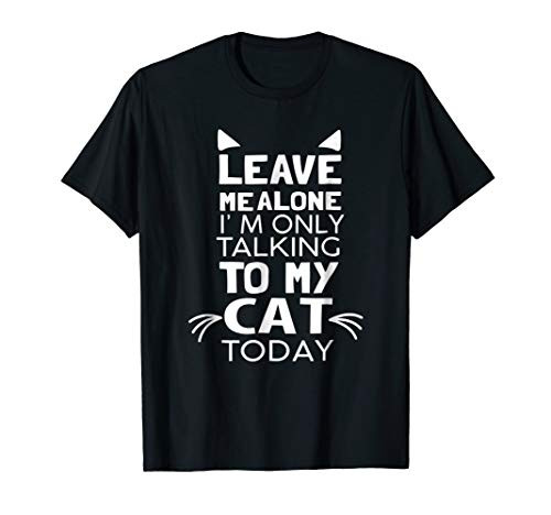 Leave Me Alone I'm Only Talking to My Cat Today T-Shirt