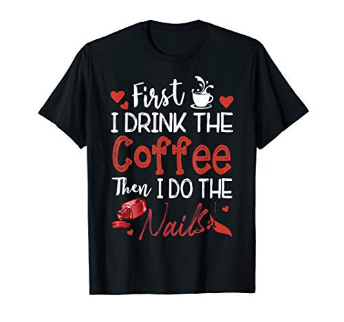 Nail Technician - First I Drink The Coffee Then Do The Nails T-Shirt