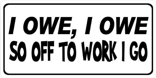 I Owe I Owe- So Off to Work I Go Photo License Plate