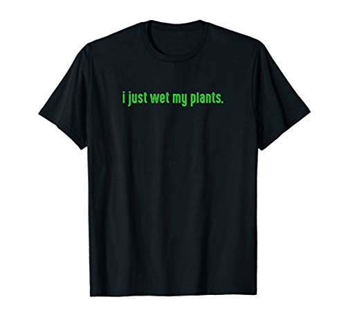 I Just Wet My Plants Green - Gardening Shirt for Gardeners T-Shirt I Just Wet My Plants Green - Gardening Shirt for Gardeners T-Shirt