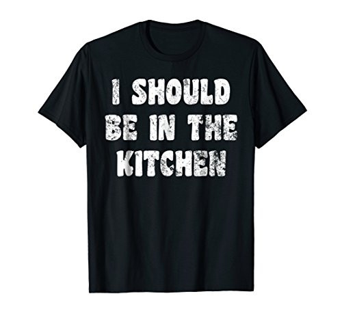 I Should Be In The Kitchen T-Shirt