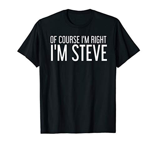 OF COURSE I'M RIGHT I'M STEVE Shirt Funny Gift Idea