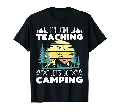 I'M Done Teaching Let's Go Camping Teacher Educator Camper T-Shirt