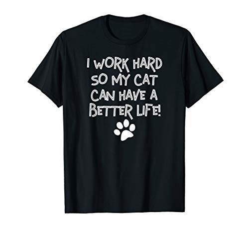 I Work Hard So My Cat Can Have A Better Life T-Shirt