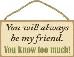 SJT ENTERPRISES, INC. You Will Always Be My Friend. You Know Too Much! 5" x 10" Wood Plaque Sign (SJT13144)