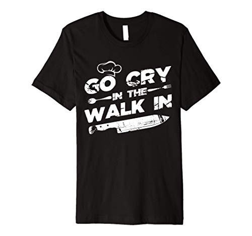 Go Cry In The Walk In Shirt - Kitchen Chef Cooking Gift