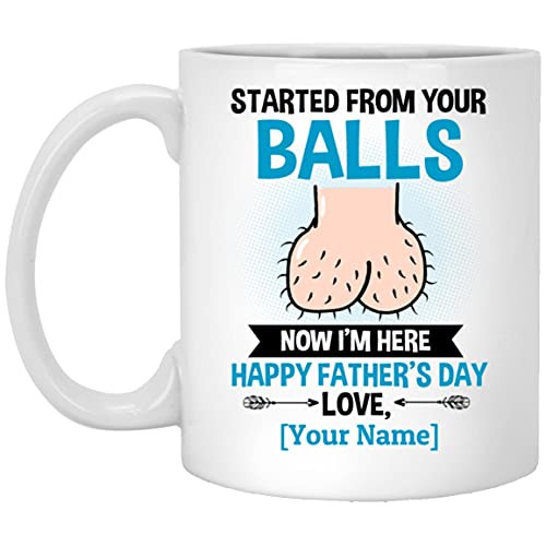 Personalized Started From Your Balls Now Im Here Happy Fathers Day Ceramic Coffee Mug-Funny Dads Balls Mug For Dad On Father's Day