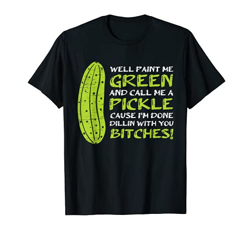 Well Paint Me Green And Call Me A Pickle Done Dillin Bitches T-Shirt