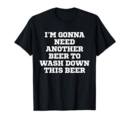Funny I'm Gonna Need Another Beer To Wash Down This Beer T-Shirt