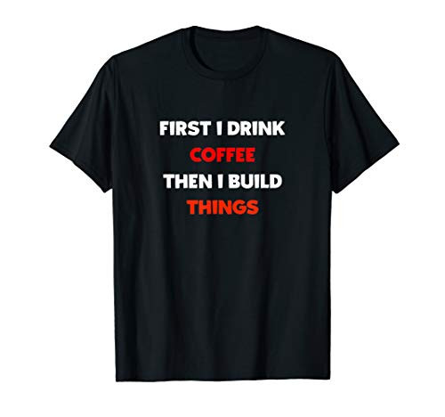 First I Drink Coffee Then I Build Things! Woodworking Maker T-Shirt