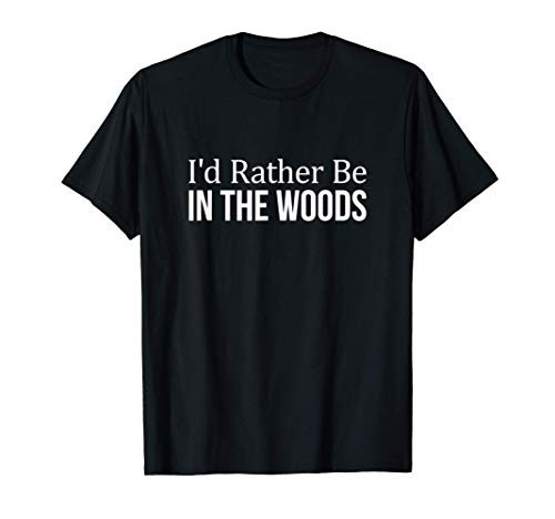 I'd Rather Be In The Woods - T-Shirt