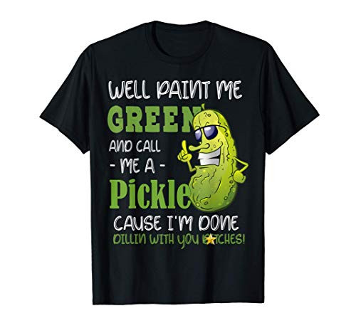 Well Paint Me Green And Call Me A Pickle Cause Im Done T-Shirt