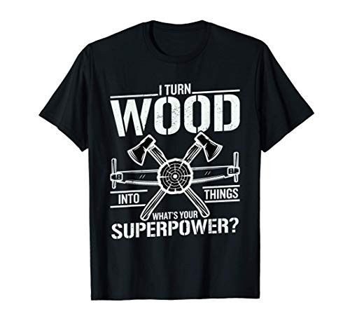 I Turn Wood Into Things What Is Your Superpower? Woodworker T-Shirt I Turn Wood Into Things What Is Your Superpower? Woodworker T-Shirt