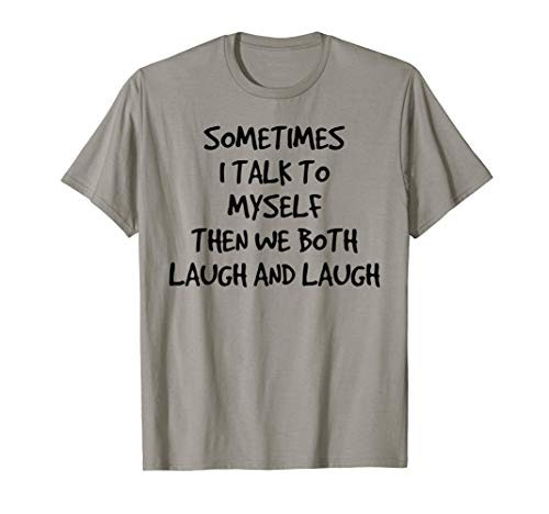Sometimes I Talk To Myself Then We Both Laugh And Laugh T-Shirt