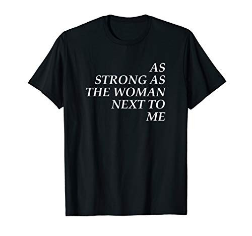 Feminist Shirts As Strong As The Woman Next To Me T-Shirt Feminist Shirts As Strong As The Woman Next To Me T-Shirt