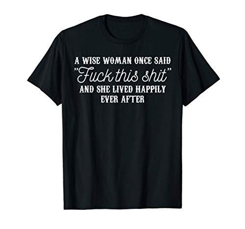 A wise woman once said fuck this shit and she lived happily T-Shirt A wise woman once said fuck this shit and she lived happily T-Shirt
