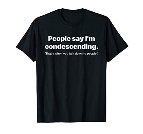People Say I'm Condescending When You Talk Down People T-Shirt