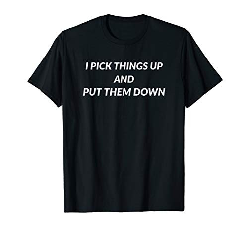 I Pick Things Up and I Put Them Down Funny Gym Weightlifting T-Shirt