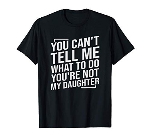 You Can't Tell Me What To Do You're Not My Daughter T-Shirt You Can't Tell Me What To Do You're Not My Daughter T-Shirt
