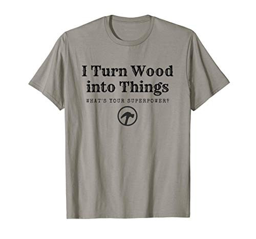 I Turn Wood into Things What's Your Superpower? Woodworking T-Shirt I Turn Wood into Things What's Your Superpower? Woodworking T-Shirt