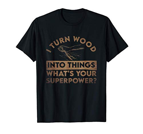 Mens I Turn Wood Into Things What's Your Superpower - Woodworking T-Shirt Mens I Turn Wood Into Things What's Your Superpower - Woodworking T-Shirt