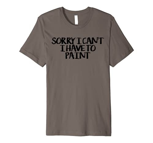 Sorry I Can't I Have To Paint Funny Saying Humor Premium T-Shirt