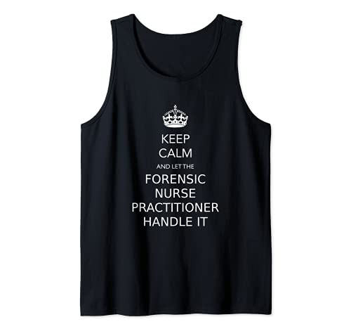 Keep Calm and Let the Forensic Nurse Practitioner Handle It Tank Top