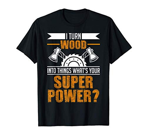 I Turn Wood Into Things What's Your Superpower? Woodworker T-Shirt I Turn Wood Into Things What's Your Superpower? Woodworker T-Shirt