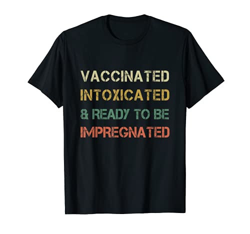 Vaccinated Intoxicated and ready to be Impregnated T-Shirt