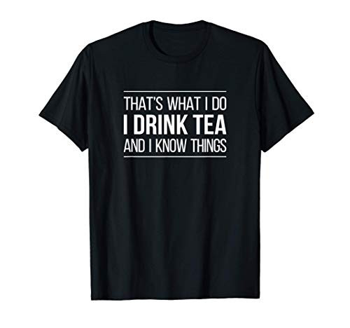 That's What I Do - I Drink Tea And I Know Things - T-Shirt That's What I Do - I Drink Tea And I Know Things - T-Shirt