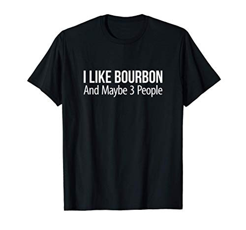 I Like Bourbon And Maybe 3 People - T-Shirt