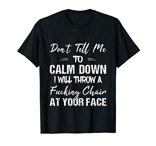 Don't Tell Me To Calm Down. I Will Throw A Fucking Chair T-Shirt