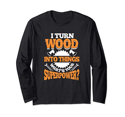 I Turn Wood Into Things What's Your Superpower Woodworking Long Sleeve T-Shirt