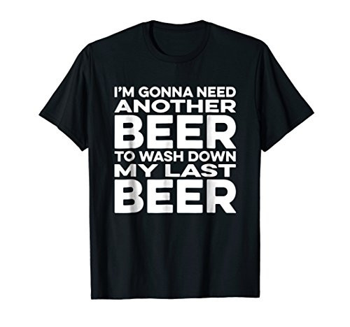 I Need Another Beer to Wash Down My Beer - Funny T-Shirt