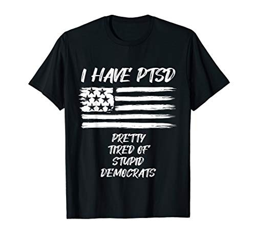 I Have PTSD Pretty Tired Of Stupid Democrats Funny Politics T-Shirt