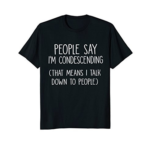 People Say I'm Condescending Means I Talk Down Shirt Funny