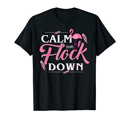 Calm The Flock Down Funny Pink Flamingo Bird Lovers Summer T-Shirt Calm The Flock Down Funny Pink Flamingo Bird Lovers Summer T-Shirt