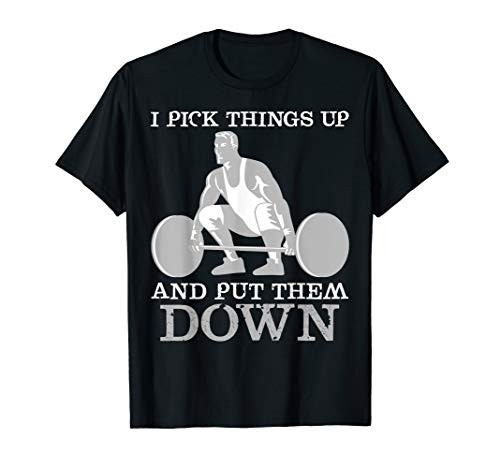 I pick things up and put them down- Funny Gym T-Shirt