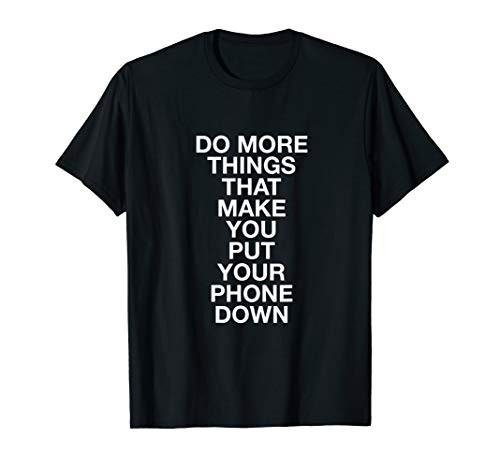 Do More Things That Make You Put Your Phone Down T-Shirt