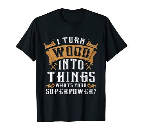 I Turn Wood Into Things What's Your Superpower Woodworker T-Shirt