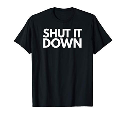 Shut It Down T Shirt TShirt T-Shirt Tee Shirt Gift T-Shirt