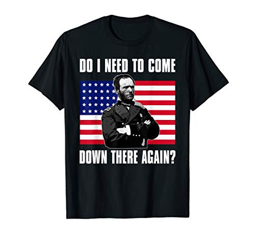 Need to Come Down There Again Shirt - Funny General Sherman T-Shirt